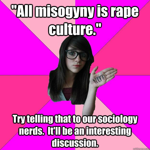 all misogyny is rape culture try telling that to our soci - Idiot Nerd Girl
