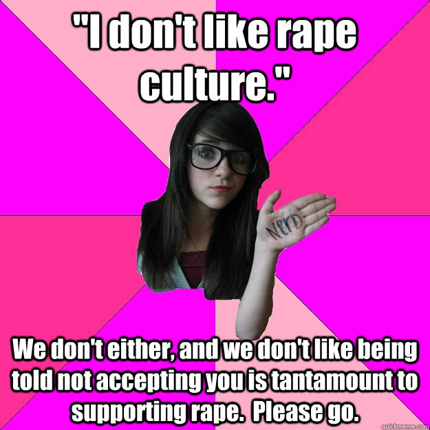 i dont like rape culture we dont either and we dont l - Idiot Nerd Girl
