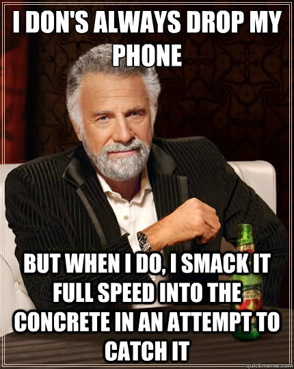 i dons always drop my phone but when i do i smack it full - The Most Interesting Man In The World