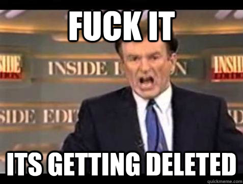 fuck it its getting deleted - Bill OReilly Fuck It