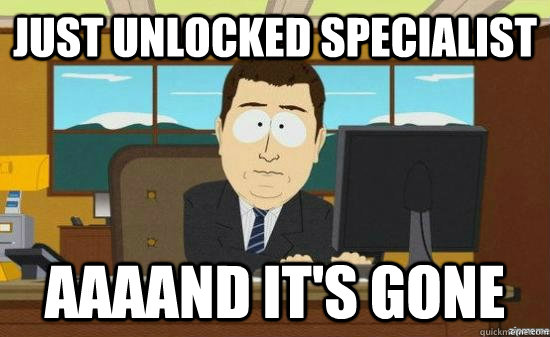 just unlocked specialist aaaand its gone - aaaand its gone