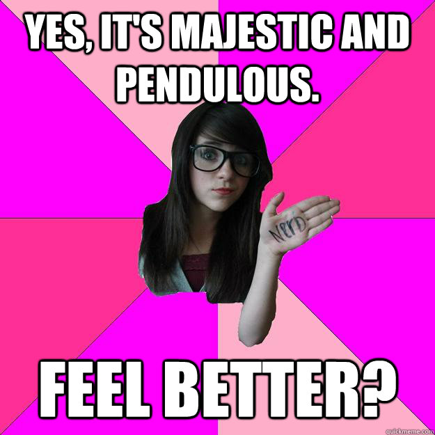 yes its majestic and pendulous feel better - Idiot Nerd Girl