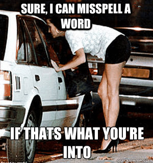 sure i can misspell a word if thats what youre into - Karma Whore