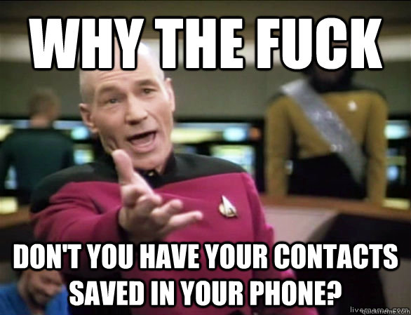why the fuck dont you have your contacts saved in your phon - Annoyed Picard HD