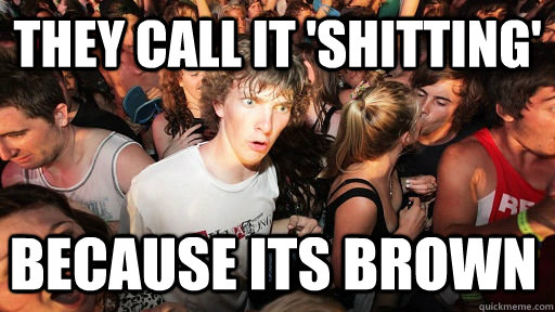 they call it shitting because its brown - Sudden Clarity Clarence