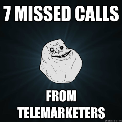 7 missed calls from telemarketers - Forever Alone