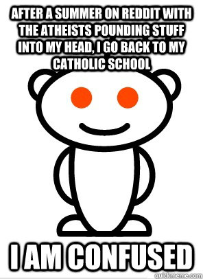 after a summer on reddit with the atheists pounding stuff in - Conflicted Redditor