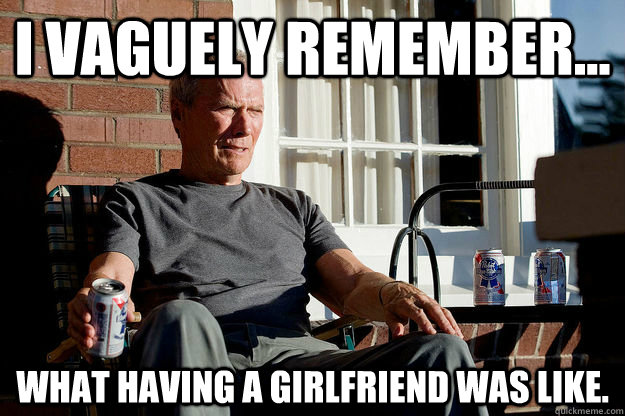 i vaguely remember what having a girlfriend was like - Gran Torino