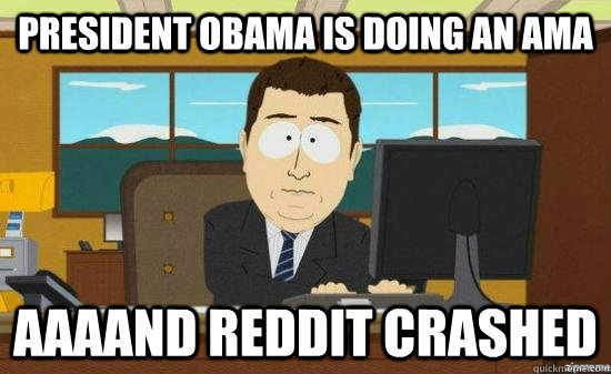 president obama is doing an ama aaaand reddit crashed - aaaand its gone