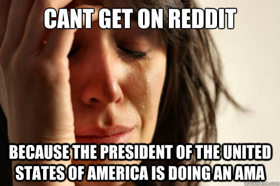 cant get on reddit because the president of the united state - First World Problems