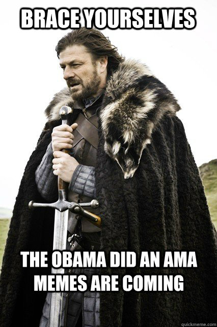 brace yourselves the obama did an ama memes are coming - Brace yourselves... The Facebook Spam is coming