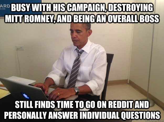 busy with his campaign destroying mitt romney and being an -