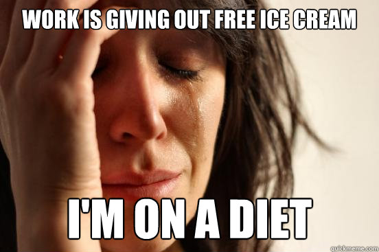 work is giving out free ice cream im on a diet - First World Problems