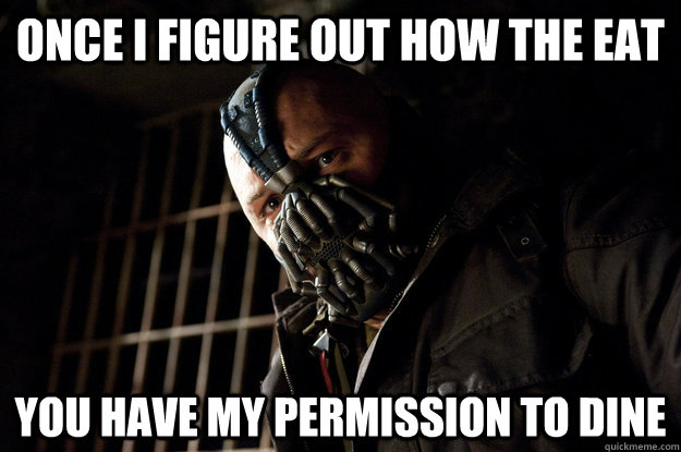 once i figure out how the eat you have my permission to dine - Academy Bane