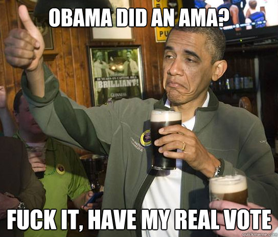 obama did an ama fuck it have my real vote - Upvoting Obama