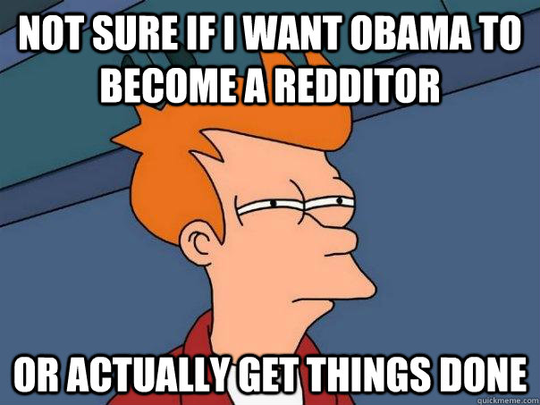 not sure if i want obama to become a redditor or actually ge - Futurama Fry