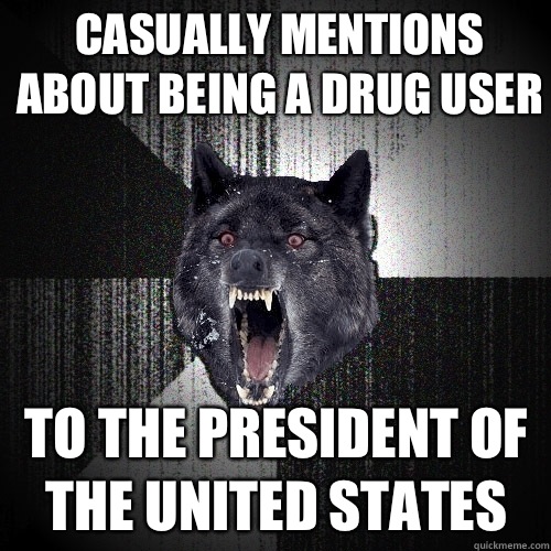 Casually mentions about being a drug user To the president o - Insanity Wolf