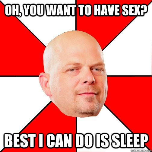 oh you want to have sex best i can do is sleep - Pawn Star