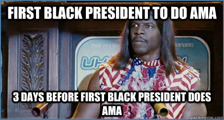 first black president to do ama 3 days before first black pr -