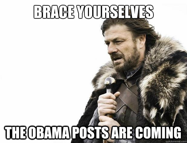 brace yourselves the obama posts are coming - Brace Yourself