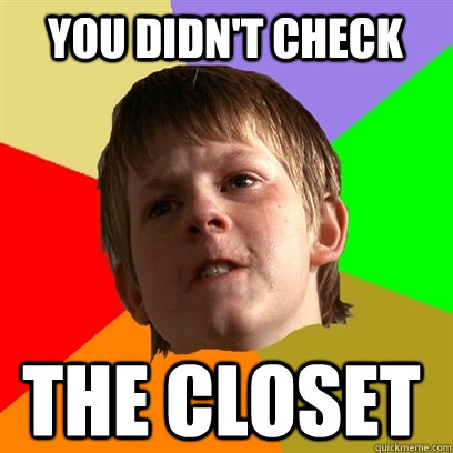 you didnt check the closet - Angry School Boy