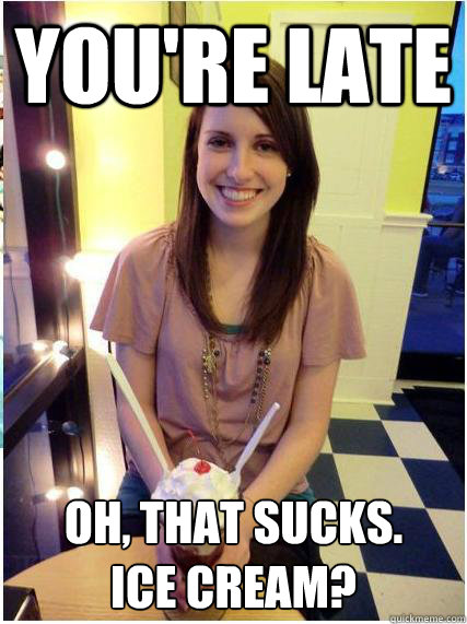 youre late oh that sucks ice cream - Regularly Attached Girlfriend