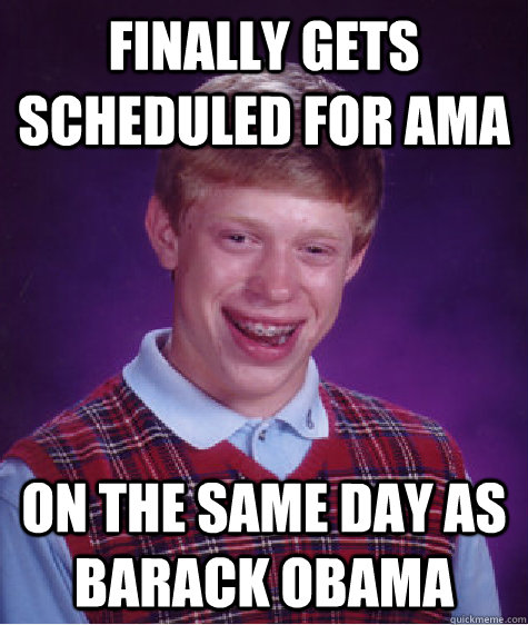 finally gets scheduled for ama on the same day as barack oba - Bad Luck Brian