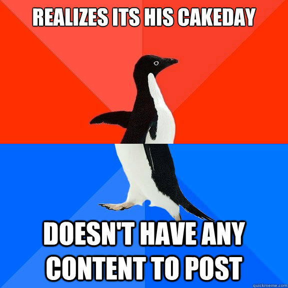 realizes its his cakeday doesnt have any content to post - Socially Awesome Awkward Penguin