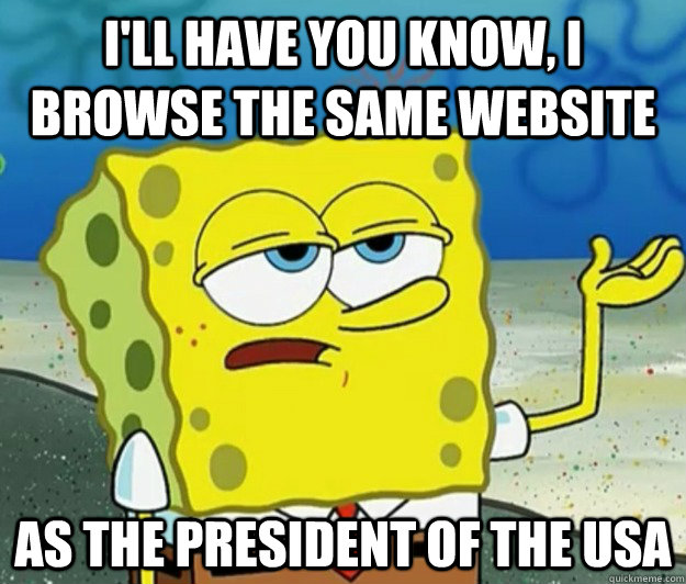 ill have you know i browse the same website as the preside - Tough Spongebob