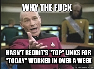why the fuck hasnt reddits top links for today worked - Annoyed Picard