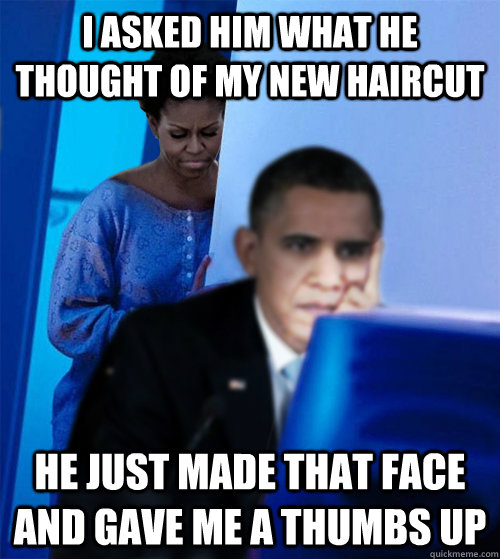 i asked him what he thought of my new haircut he just made t - Redditor Obamas Wife