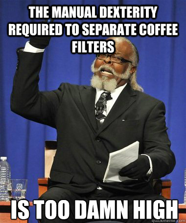 the manual dexterity required to separate coffee filters is - Rent Is Too Damn High Guy