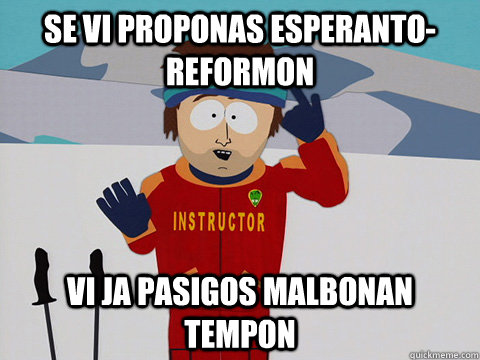 se vi proponas esperantoreformon vi ja pasigos malbonan tem - Youre gonna have a bad time