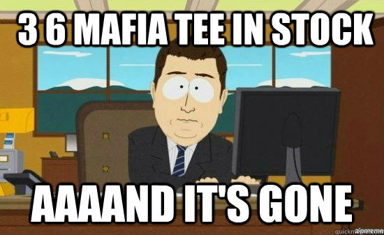 3 6 mafia tee in stock aaaand its gone - aaaand its gone