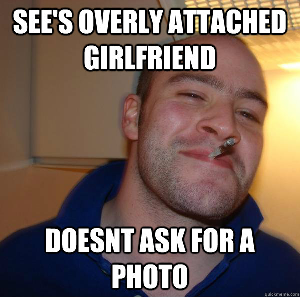 sees overly attached girlfriend doesnt ask for a photo - Good Guy Greg