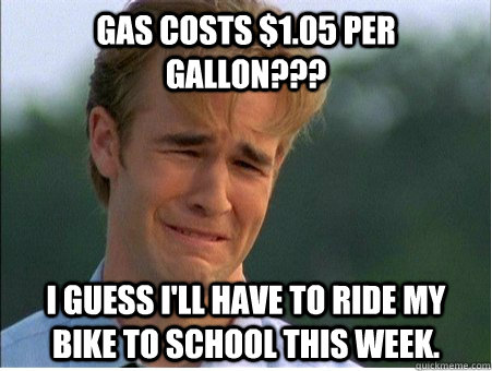 gas costs 105 per gallon i guess ill have to ride my b - 1990s Problems