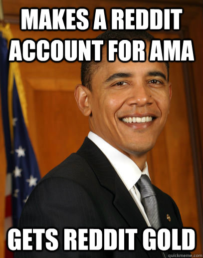 makes a reddit account for ama gets reddit gold - Good guy Obama