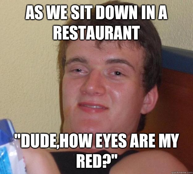 As we sit down in a restaurant DudeHow eyes are my red - 10 Guy