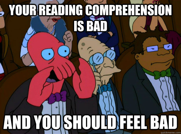 your reading comprehension is bad and you should feel bad - And you should feel bad
