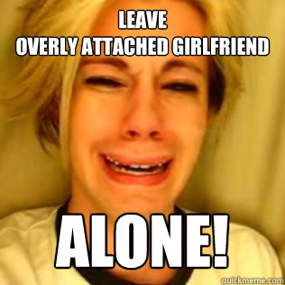 leave overly attached girlfriend alone - Leave Brittany Alone