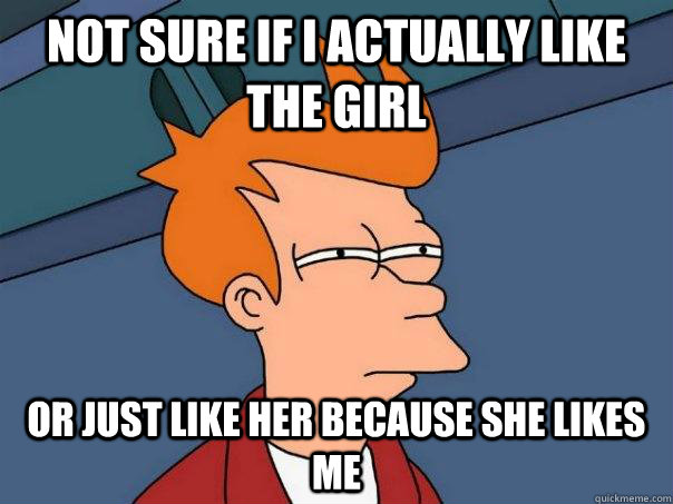 not sure if i actually like the girl or just like her becaus - Futurama Fry