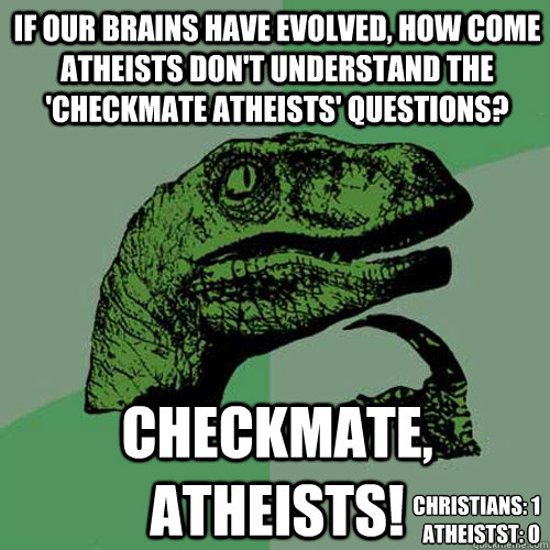 if our brains have evolved how come atheists dont understa - Philosoraptor