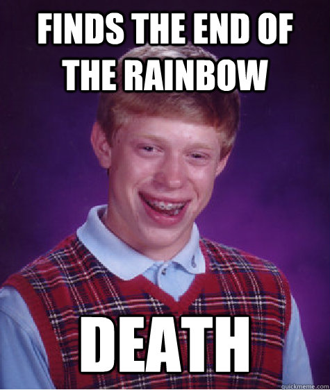 finds the end of the rainbow death - Bad Luck Brian