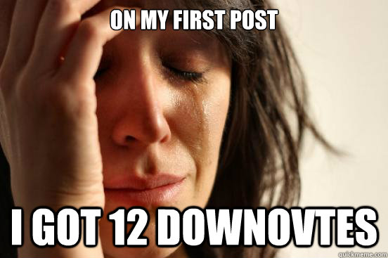on my first post i got 12 downovtes - First World Problems