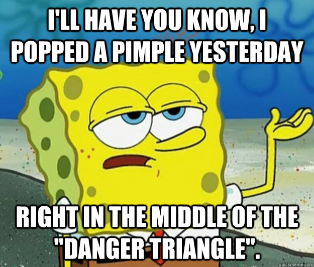ill have you know i popped a pimple yesterday right in the - Tough Spongebob
