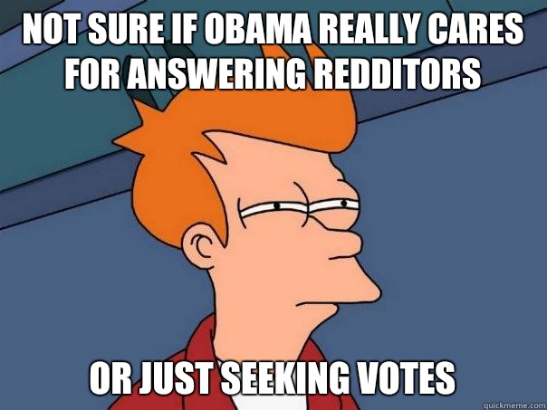 not sure if Obama really cares for answering redditors or ju - Futurama Fry