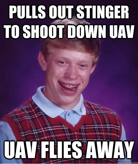 pulls out stinger to shoot down uav uav flies away - Bad Luck Brian