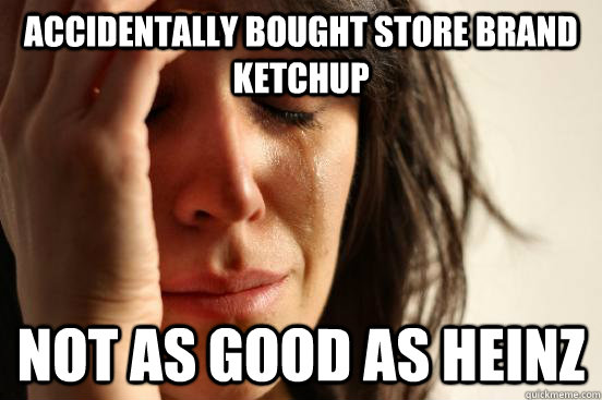 accidentally bought store brand ketchup not as good as heinz - First World Problems