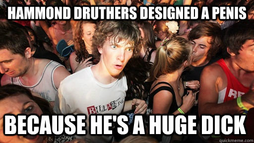 hammond druthers designed a penis because hes a huge dick - Sudden Clarity Clarence
