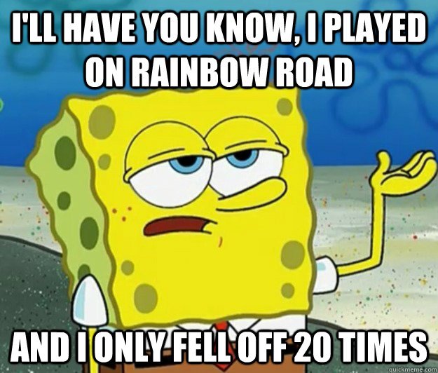 ill have you know i played on rainbow road and i only fell - Tough Spongebob